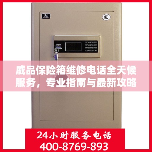 威品保险箱维修电话全天候服务，专业指南与最新攻略