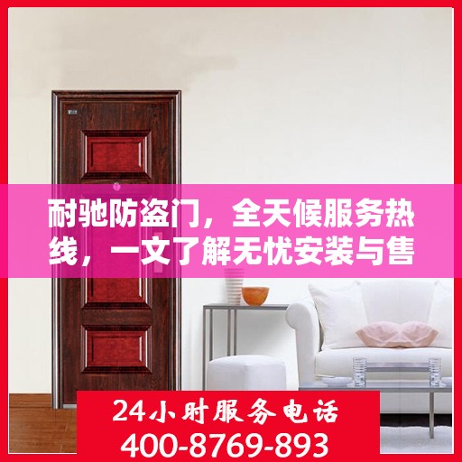 耐驰防盗门，全天候服务热线，一文了解无忧安装与售后