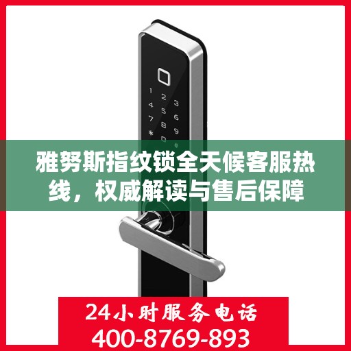 雅努斯指纹锁全天候客服热线，权威解读与售后保障