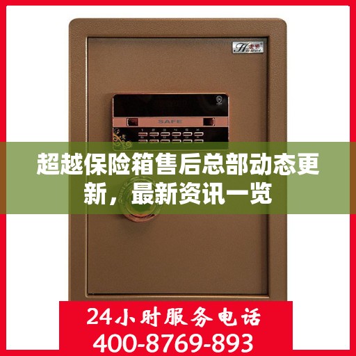 超越保险箱售后总部动态更新，最新资讯一览