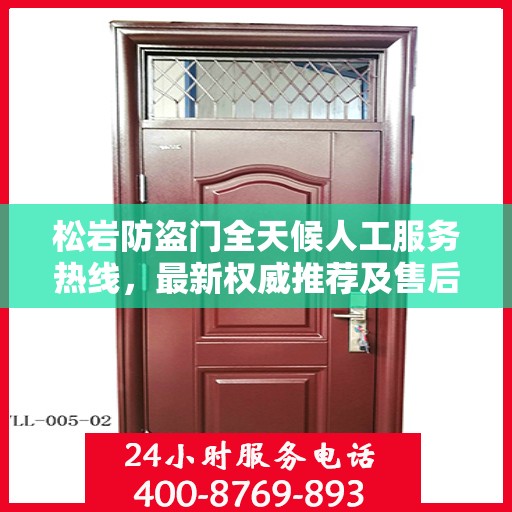 松岩防盗门全天候人工服务热线，最新权威推荐及售后支持