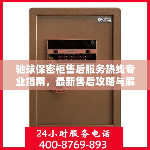 驰球保密柜售后服务热线专业指南，最新售后攻略与解决方案