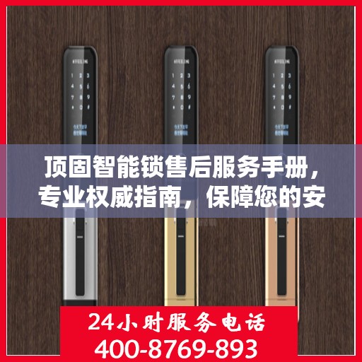 顶固智能锁售后服务手册，专业权威指南，保障您的安全与便捷体验
