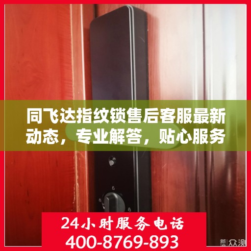 同飞达指纹锁售后客服最新动态，专业解答，贴心服务