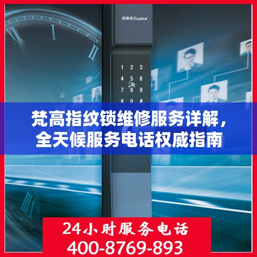 梵高指纹锁维修服务详解，全天候服务电话权威指南