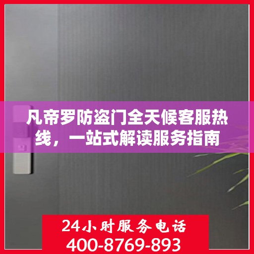 凡帝罗防盗门全天候客服热线，一站式解读服务指南