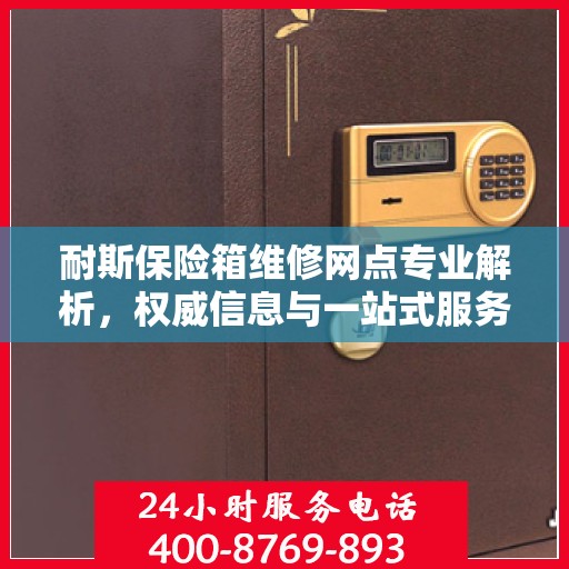 耐斯保险箱维修网点专业解析，权威信息与一站式服务