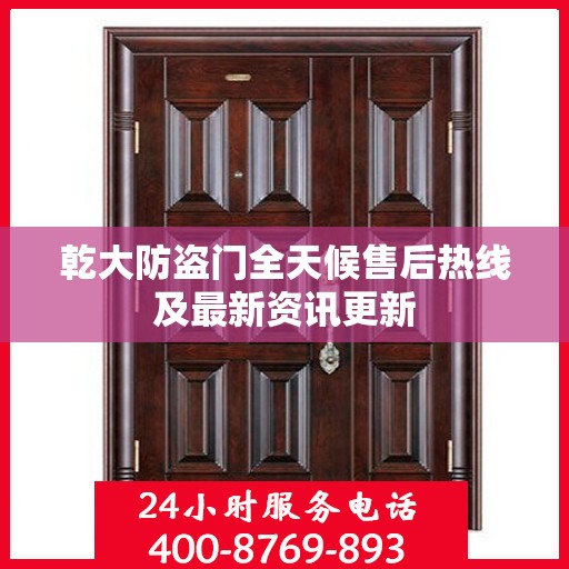 乾大防盗门全天候售后热线及最新资讯更新