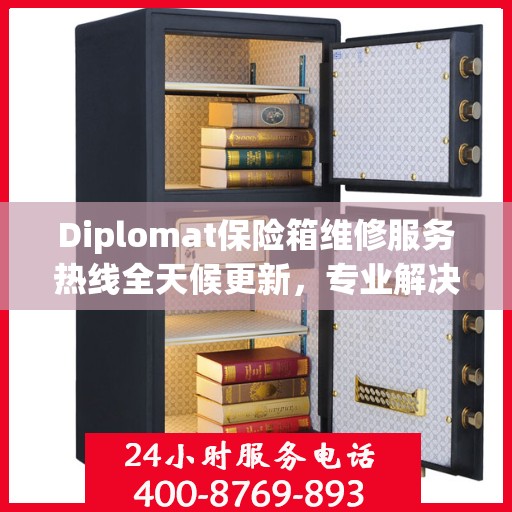 Diplomat保险箱维修服务热线全天候更新，专业解决您的安全难题