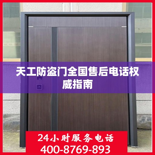 天工防盗门全国售后电话权威指南