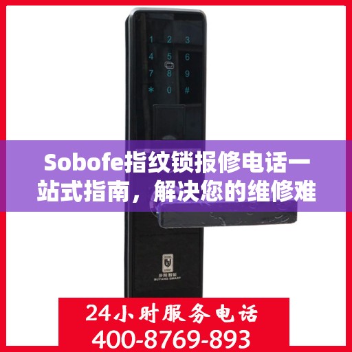 Sobofe指纹锁报修电话一站式指南，解决您的维修难题