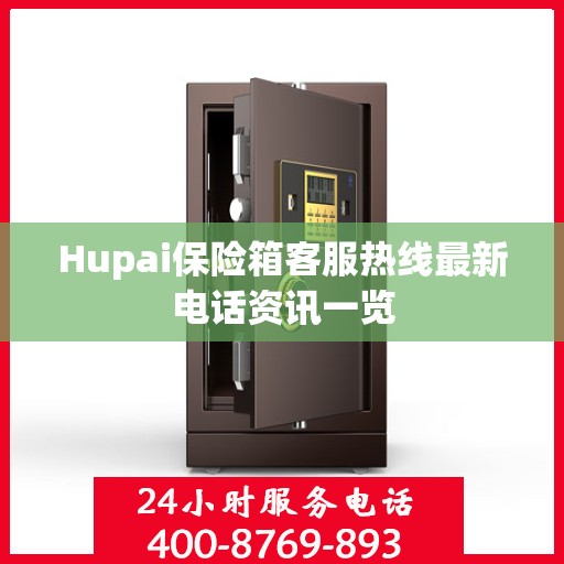 Hupai保险箱客服热线最新电话资讯一览