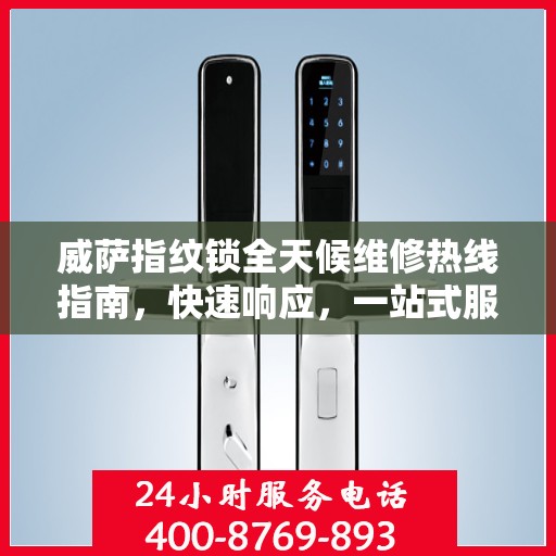 威萨指纹锁全天候维修热线指南，快速响应，一站式服务解读