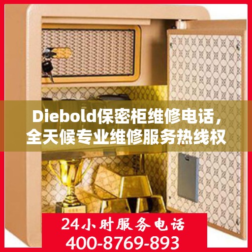 Diebold保密柜维修电话，全天候专业维修服务热线权威发布