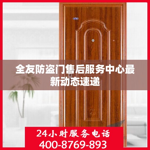 全友防盗门售后服务中心最新动态速递