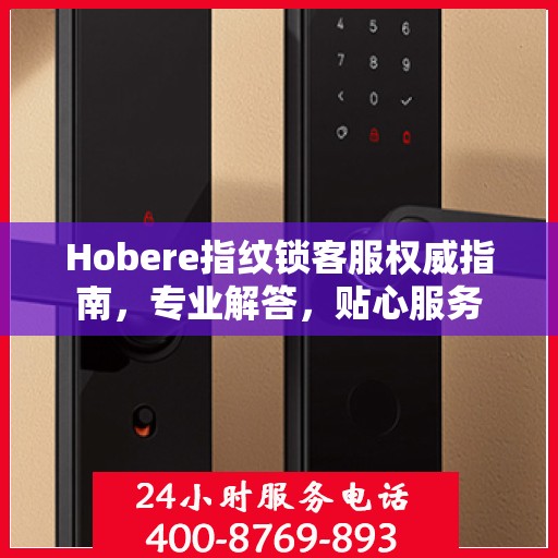 Hobere指纹锁客服权威指南，专业解答，贴心服务