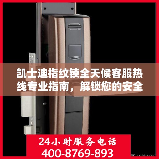 凯士迪指纹锁全天候客服热线专业指南，解锁您的安全守护秘籍