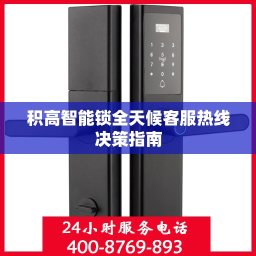 积高智能锁全天候客服热线决策指南