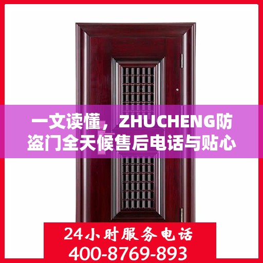 一文读懂，ZHUCHENG防盗门全天候售后电话与贴心服务保障