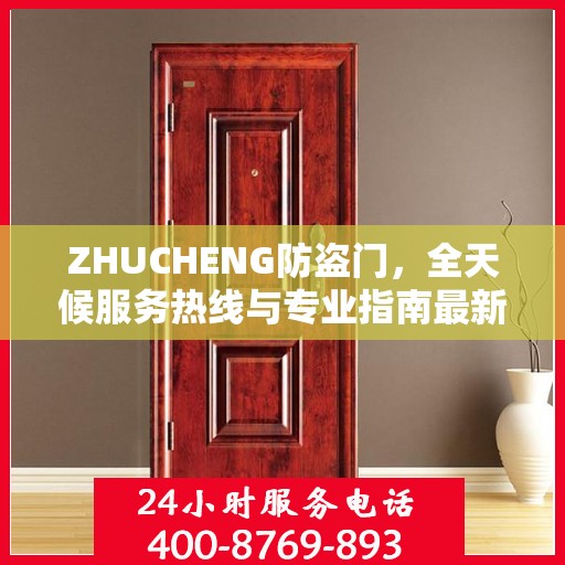 ZHUCHENG防盗门，全天候服务热线与专业指南最新攻略