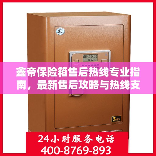 鑫帝保险箱售后热线专业指南，最新售后攻略与热线支持