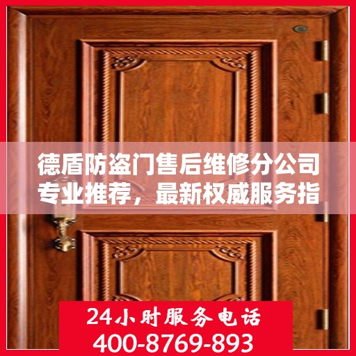 德盾防盗门售后维修分公司专业推荐，最新权威服务指南