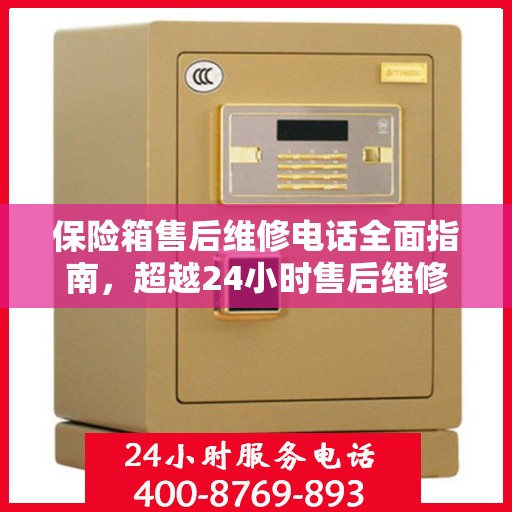 保险箱售后维修电话全面指南，超越24小时售后维修攻略