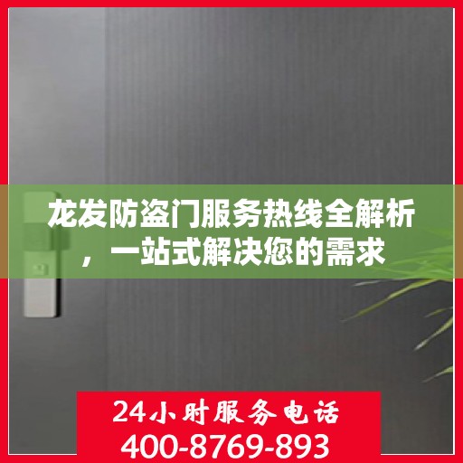 龙发防盗门服务热线全解析，一站式解决您的需求