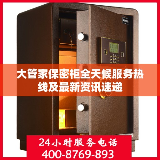 大管家保密柜全天候服务热线及最新资讯速递
