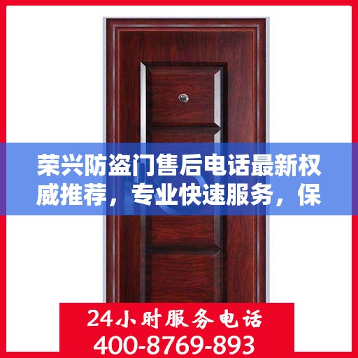 荣兴防盗门售后电话最新权威推荐，专业快速服务，保障您的安全需求