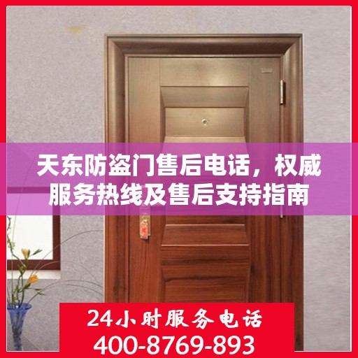 天东防盗门售后电话，权威服务热线及售后支持指南