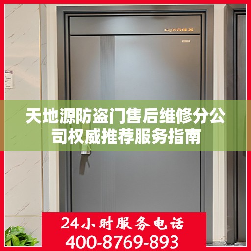 天地源防盗门售后维修分公司权威推荐服务指南