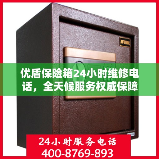 优盾保险箱24小时维修电话，全天候服务权威保障