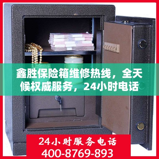 鑫胜保险箱维修热线，全天候权威服务，24小时电话速查