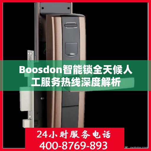 Boosdon智能锁全天候人工服务热线深度解析