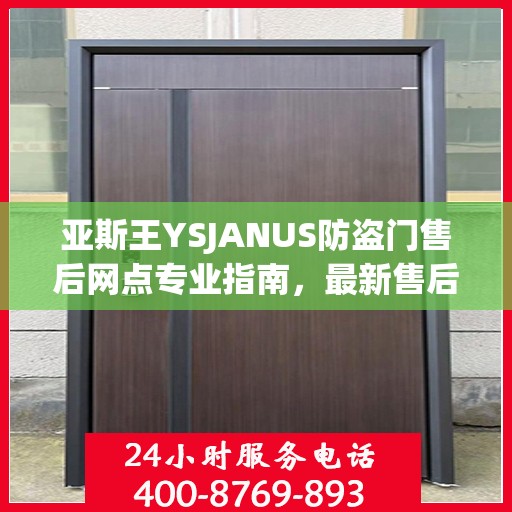 亚斯王YSJANUS防盗门售后网点专业指南，最新售后攻略大全