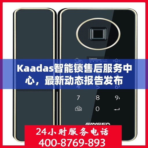 Kaadas智能锁售后服务中心，最新动态报告发布