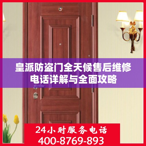 皇派防盗门全天候售后维修电话详解与全面攻略