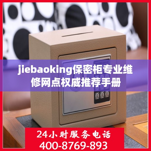 jiebaoking保密柜专业维修网点权威推荐手册