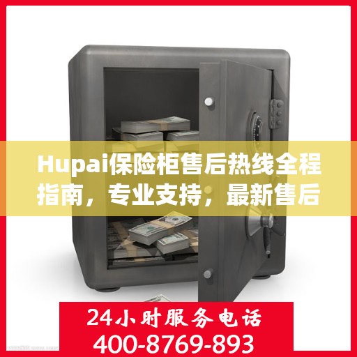 Hupai保险柜售后热线全程指南，专业支持，最新售后攻略