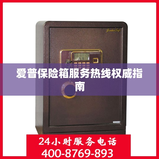 爱普保险箱服务热线权威指南