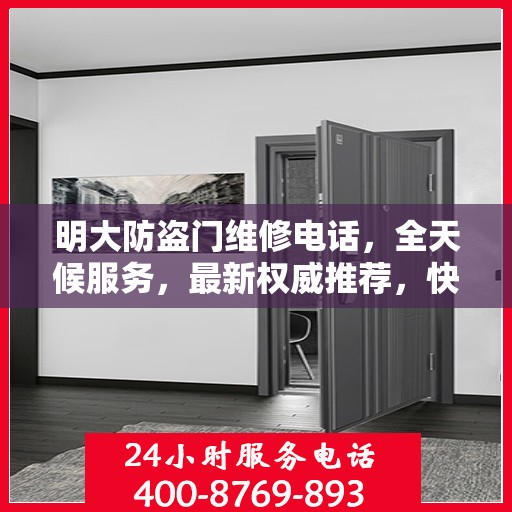 明大防盗门维修电话，全天候服务，最新权威推荐，快速响应维修需求
