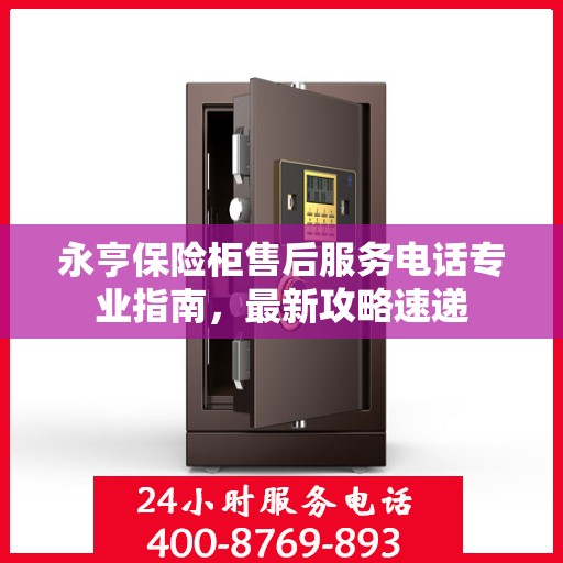 永亨保险柜售后服务电话专业指南，最新攻略速递