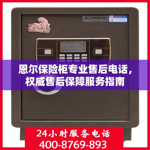 恩尔保险柜专业售后电话，权威售后保障服务指南