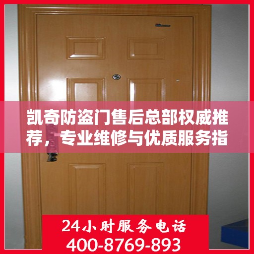 凯奇防盗门售后总部权威推荐，专业维修与优质服务指南