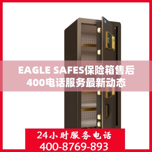 EAGLE SAFES保险箱售后400电话服务最新动态