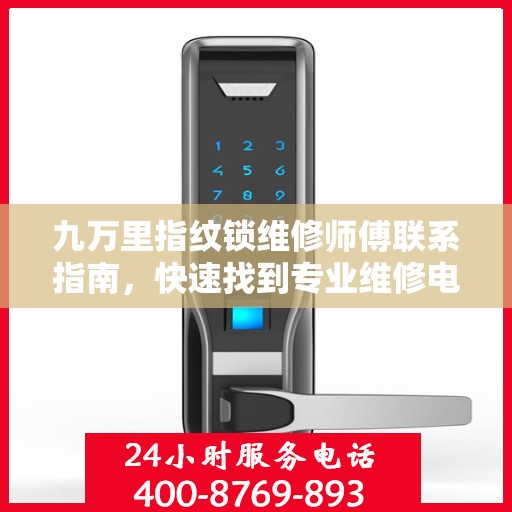 九万里指纹锁维修师傅联系指南，快速找到专业维修电话