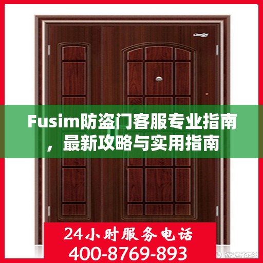 Fusim防盗门客服专业指南，最新攻略与实用指南