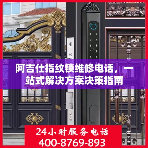 阿吉仕指纹锁维修电话，一站式解决方案决策指南