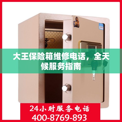 大王保险箱维修电话，全天候服务指南